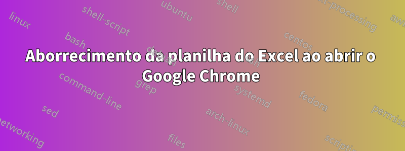 Aborrecimento da planilha do Excel ao abrir o Google Chrome