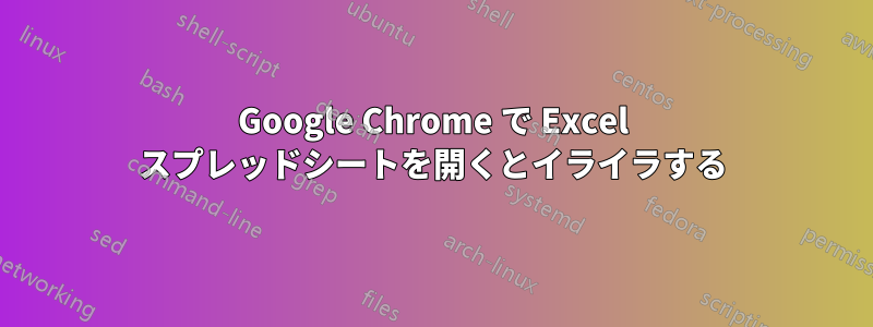 Google Chrome で Excel スプレッドシートを開くとイライラする