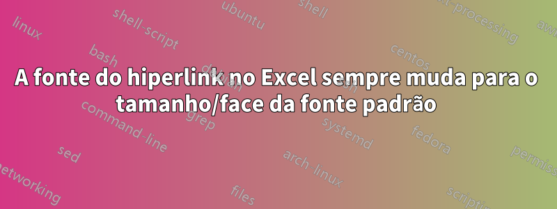 A fonte do hiperlink no Excel sempre muda para o tamanho/face da fonte padrão