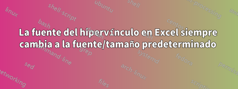 La fuente del hipervínculo en Excel siempre cambia a la fuente/tamaño predeterminado