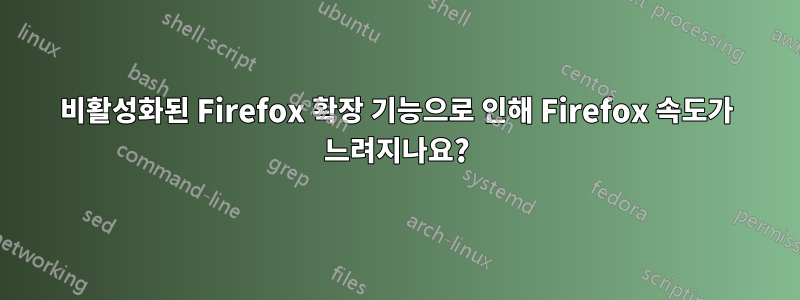 비활성화된 Firefox 확장 기능으로 인해 Firefox 속도가 느려지나요?