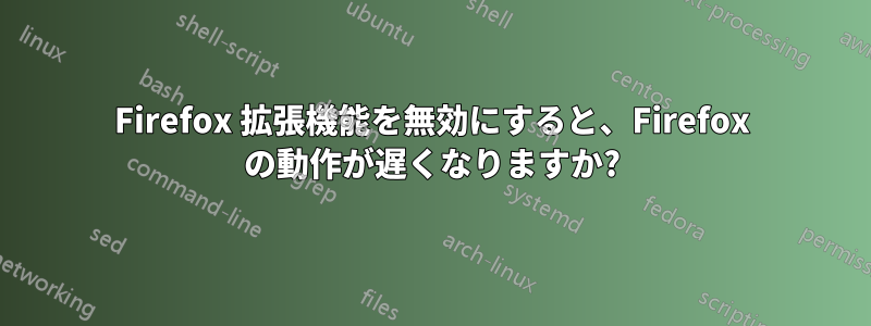 Firefox 拡張機能を無効にすると、Firefox の動作が遅くなりますか?