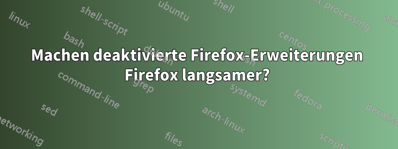 Machen deaktivierte Firefox-Erweiterungen Firefox langsamer?