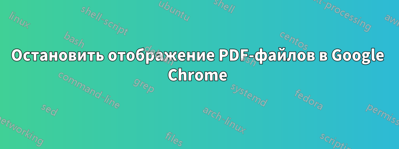 Остановить отображение PDF-файлов в Google Chrome