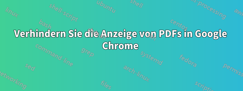 Verhindern Sie die Anzeige von PDFs in Google Chrome