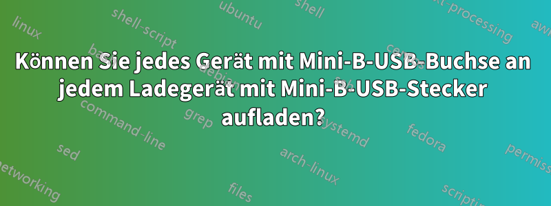 Können Sie jedes Gerät mit Mini-B-USB-Buchse an jedem Ladegerät mit Mini-B-USB-Stecker aufladen?