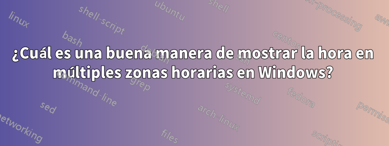 ¿Cuál es una buena manera de mostrar la hora en múltiples zonas horarias en Windows?