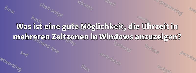 Was ist eine gute Möglichkeit, die Uhrzeit in mehreren Zeitzonen in Windows anzuzeigen?