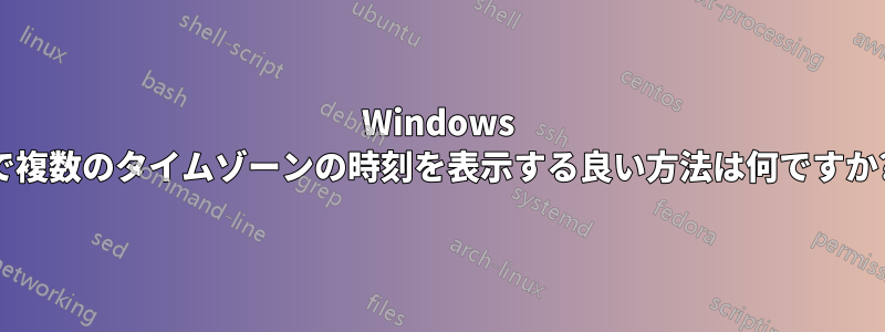 Windows で複数のタイムゾーンの時刻を表示する良い方法は何ですか?