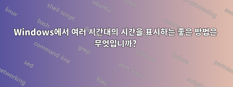 Windows에서 여러 시간대의 시간을 표시하는 좋은 방법은 무엇입니까?