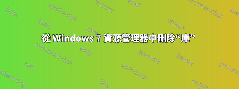 從 Windows 7 資源管理器中刪除“庫”