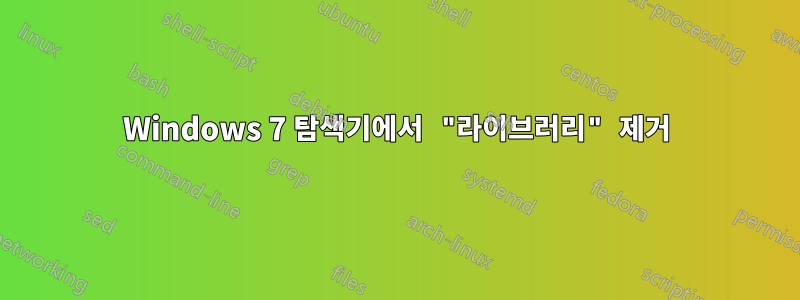 Windows 7 탐색기에서 "라이브러리" 제거