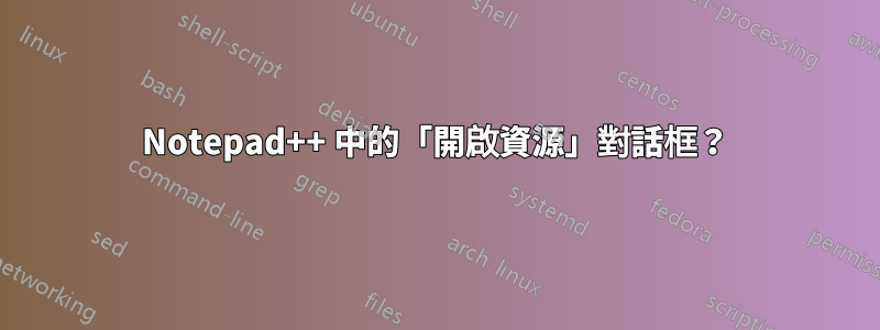 Notepad++ 中的「開啟資源」對話框？