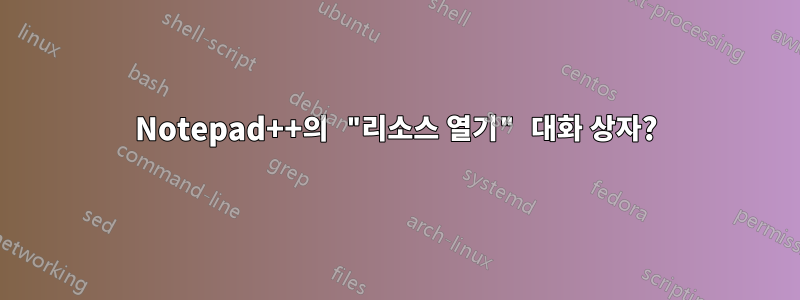 Notepad++의 "리소스 열기" 대화 상자?