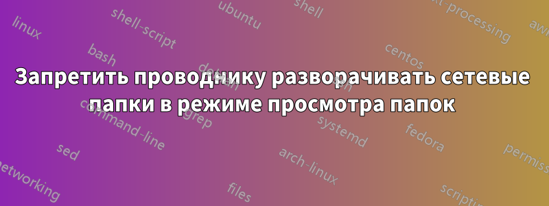 Запретить проводнику разворачивать сетевые папки в режиме просмотра папок