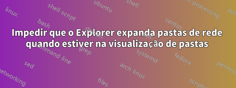 Impedir que o Explorer expanda pastas de rede quando estiver na visualização de pastas