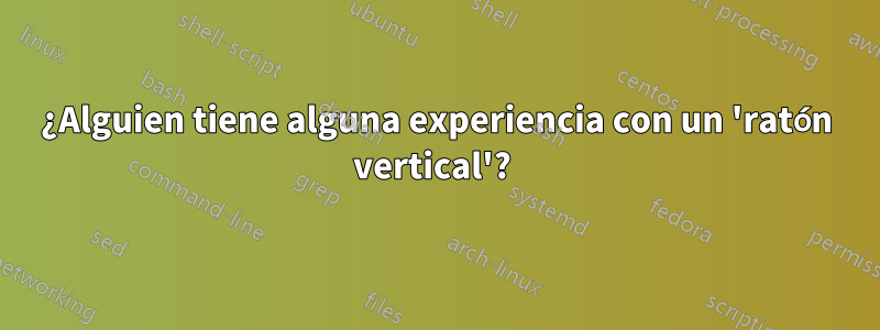 ¿Alguien tiene alguna experiencia con un 'ratón vertical'? 