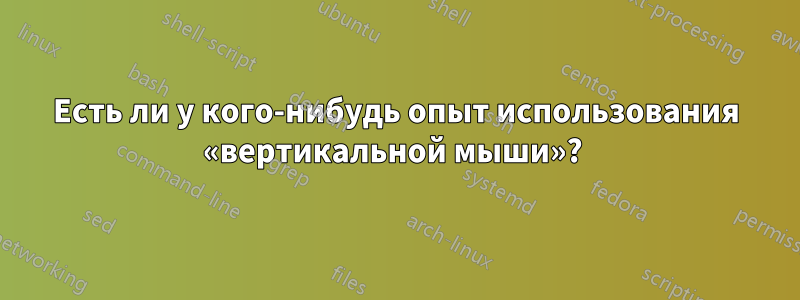 Есть ли у кого-нибудь опыт использования «вертикальной мыши»? 