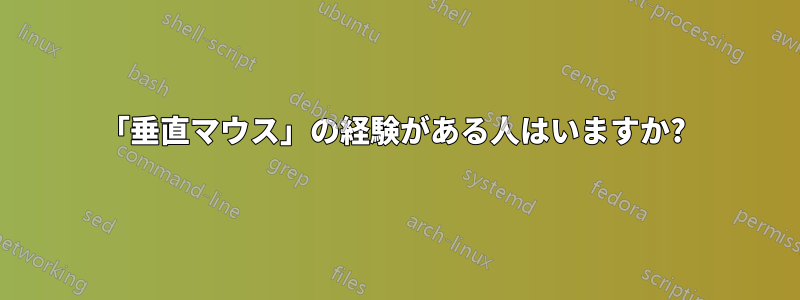 「垂直マウス」の経験がある人はいますか? 