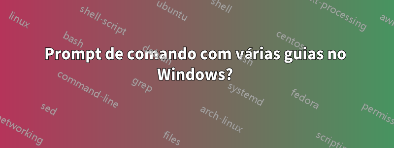 Prompt de comando com várias guias no Windows?