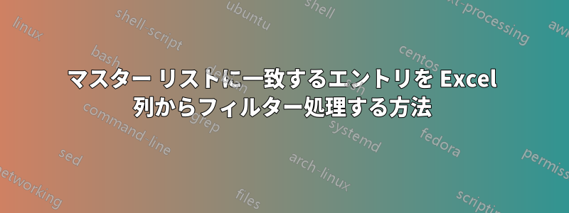 マスター リストに一致するエントリを Excel 列からフィルター処理する方法