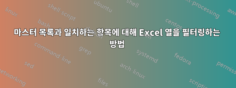 마스터 목록과 일치하는 항목에 대해 Excel 열을 필터링하는 방법