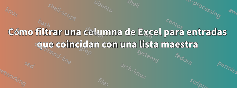 Cómo filtrar una columna de Excel para entradas que coincidan con una lista maestra