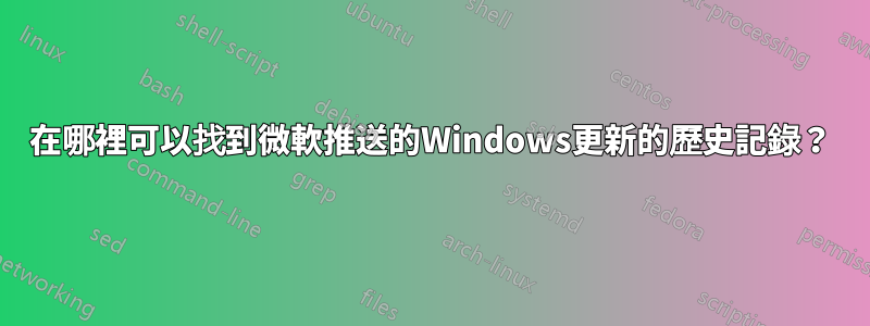 在哪裡可以找到微軟推送的Windows更新的歷史記錄？