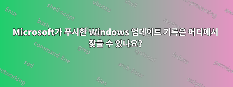 Microsoft가 푸시한 Windows 업데이트 기록은 어디에서 찾을 수 있나요?