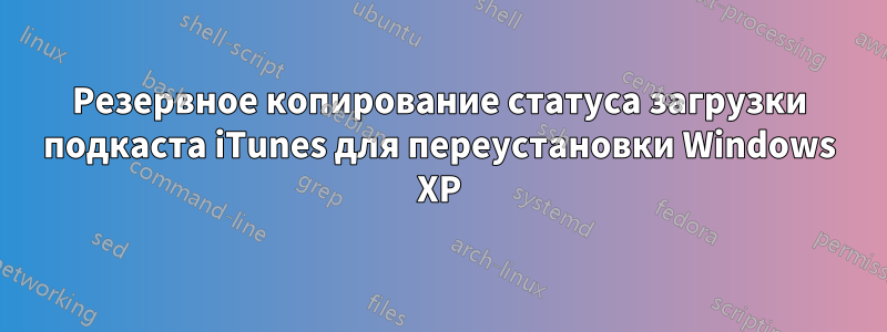 Резервное копирование статуса загрузки подкаста iTunes для переустановки Windows XP