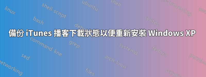 備份 iTunes 播客下載狀態以便重新安裝 Windows XP