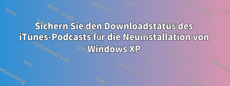 Sichern Sie den Downloadstatus des iTunes-Podcasts für die Neuinstallation von Windows XP