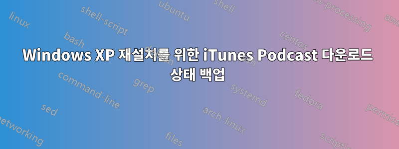 Windows XP 재설치를 위한 iTunes Podcast 다운로드 상태 백업