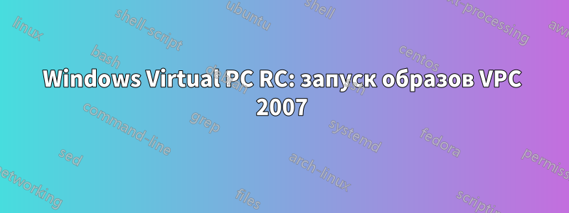 Windows Virtual PC RC: запуск образов VPC 2007