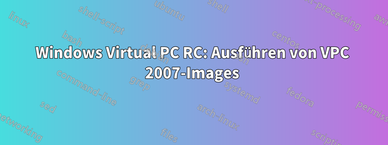 Windows Virtual PC RC: Ausführen von VPC 2007-Images