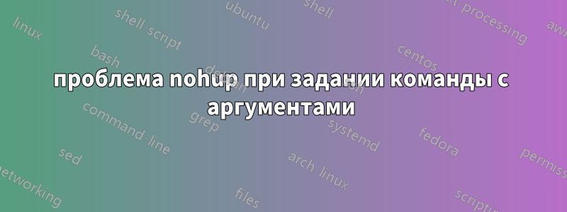 проблема nohup при задании команды с аргументами