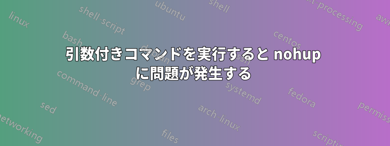 引数付きコマンドを実行すると nohup に問題が発生する