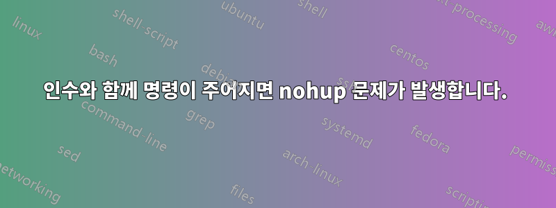 인수와 함께 명령이 주어지면 nohup 문제가 발생합니다.