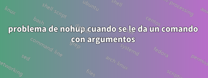 problema de nohup cuando se le da un comando con argumentos