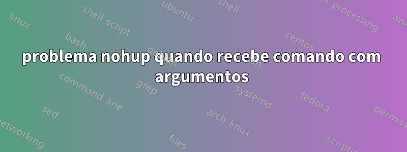 problema nohup quando recebe comando com argumentos