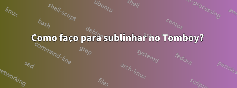 Como faço para sublinhar no Tomboy?