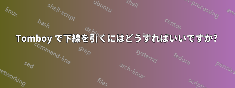 Tomboy で下線を引くにはどうすればいいですか?