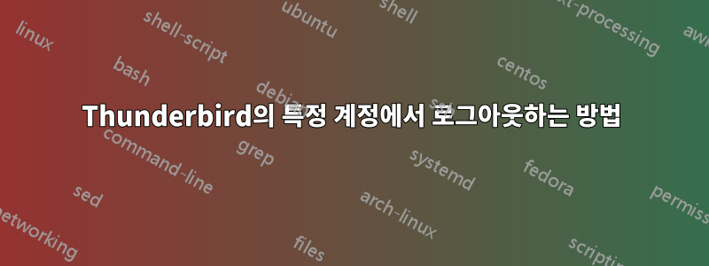 Thunderbird의 특정 계정에서 로그아웃하는 방법