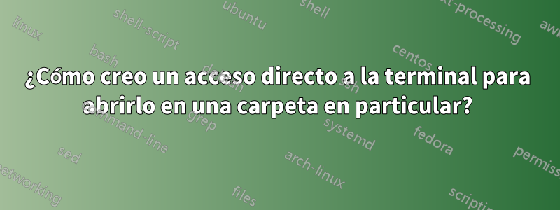 ¿Cómo creo un acceso directo a la terminal para abrirlo en una carpeta en particular?