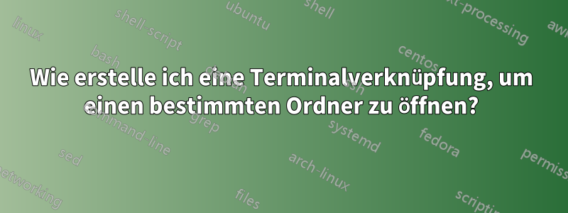 Wie erstelle ich eine Terminalverknüpfung, um einen bestimmten Ordner zu öffnen?