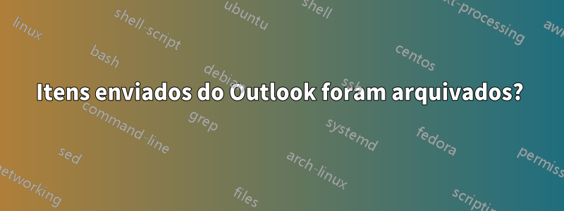 Itens enviados do Outlook foram arquivados?