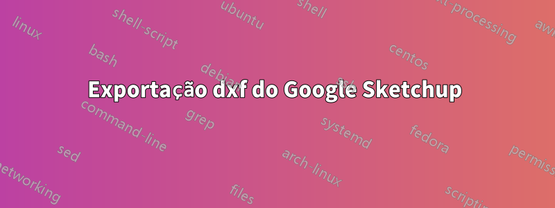 Exportação dxf do Google Sketchup