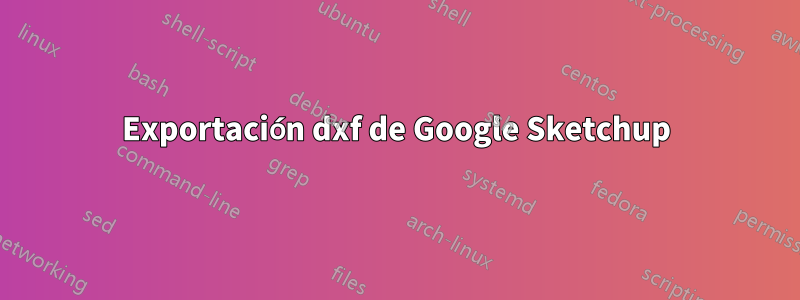 Exportación dxf de Google Sketchup