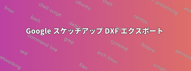 Google スケッチアップ DXF エクスポート