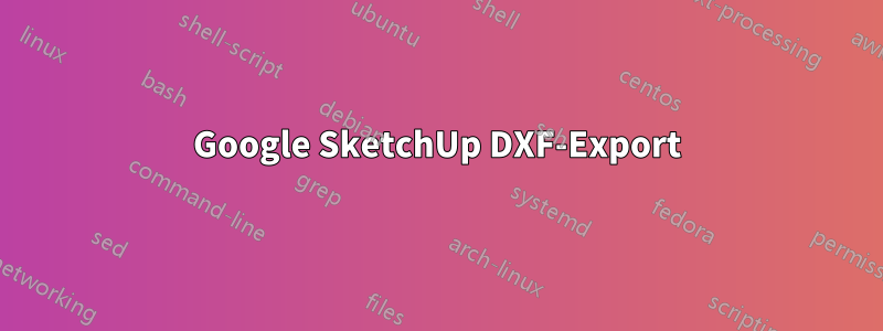 Google SketchUp DXF-Export